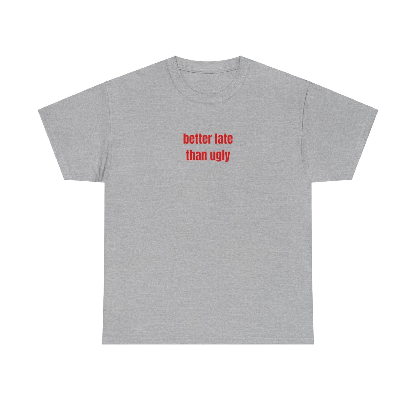 'better late than ugly' classic tee